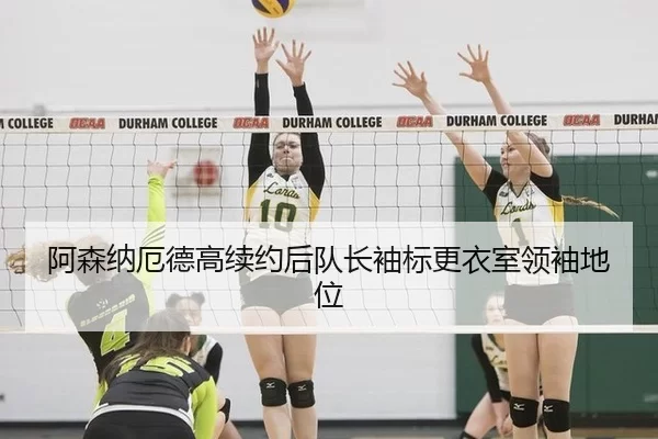 阿森纳厄德高续约后队长袖标更衣室领袖地位