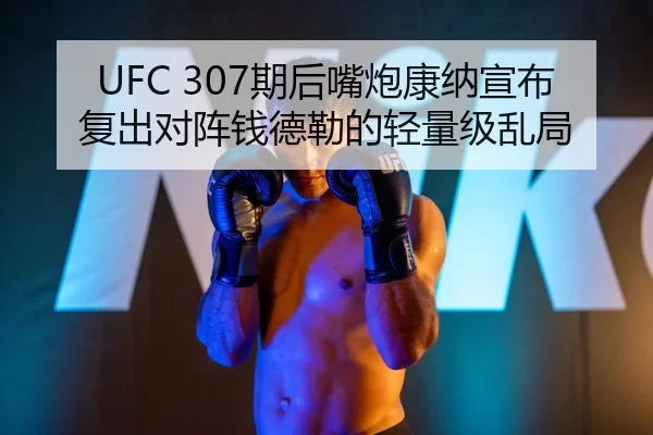 UFC 307期后嘴炮康纳宣布复出对阵钱德勒的轻量级乱局