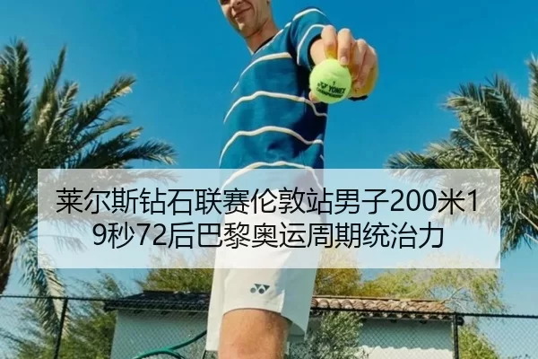 莱尔斯钻石联赛伦敦站男子200米19秒72后巴黎奥运周期统治力