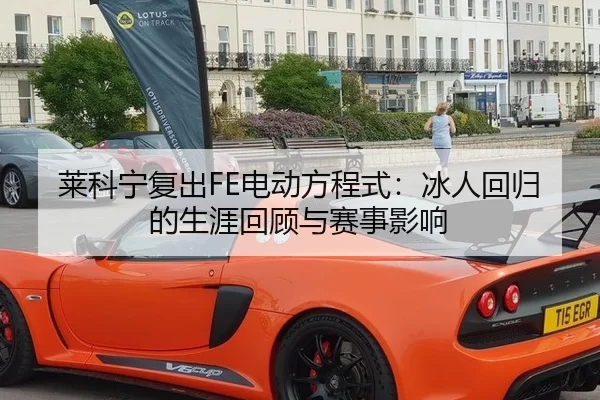 莱科宁复出FE电动方程式：冰人回归的生涯回顾与赛事影响